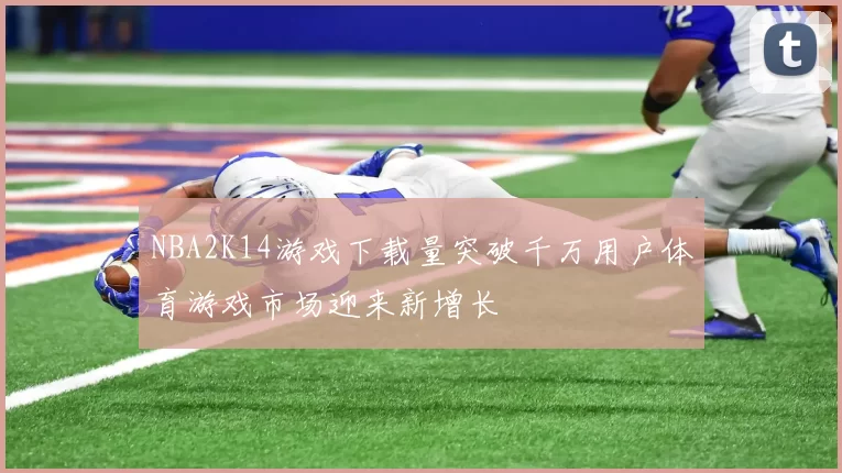 NBA2K14游戏下载量突破千万用户体育游戏市场迎来新增长