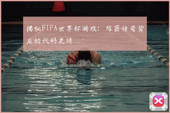 揭秘FIFA世界杯游戏:绿茵传奇背后的代码史诗