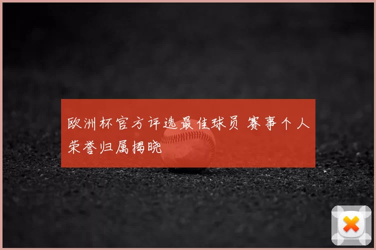 欧洲杯官方评选最佳球员 赛事个人荣誉归属揭晓