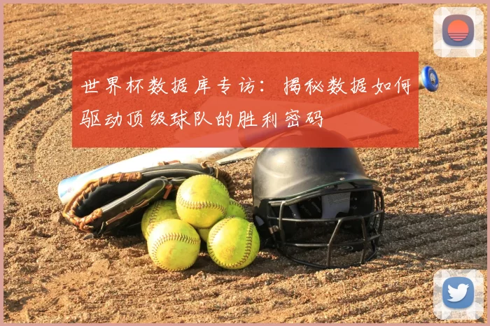 世界杯数据库专访:揭秘数据如何驱动顶级球队的胜利密码