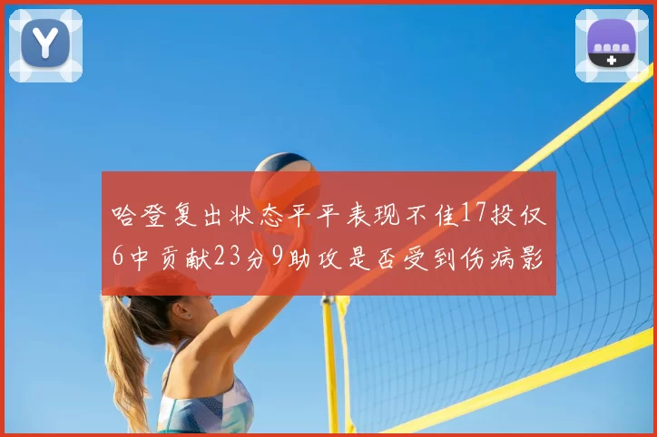 哈登复出状态平平表现不佳17投仅6中贡献23分9助攻是否受到伤病影响