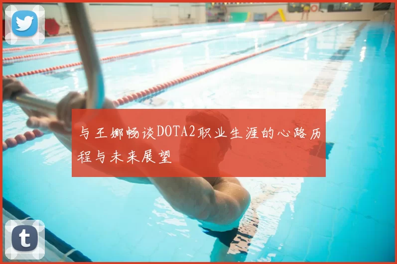 与王娜畅谈DOTA2职业生涯的心路历程与未来展望