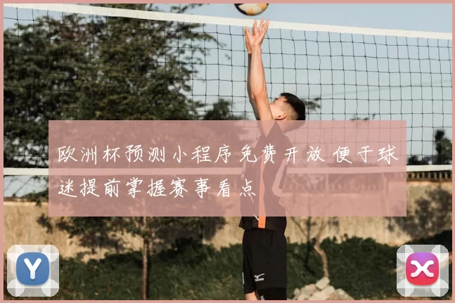 欧洲杯预测小程序免费开放 便于球迷提前掌握赛事看点
