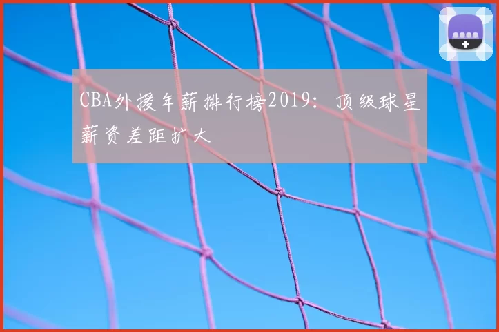 CBA外援年薪排行榜2019：顶级球星薪资差距扩大