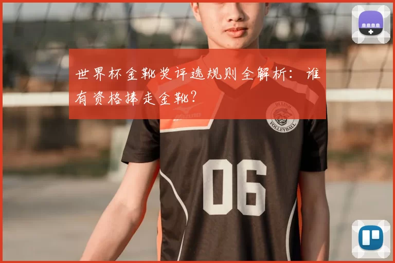 世界杯金靴奖评选规则全解析：谁有资格捧走金靴？