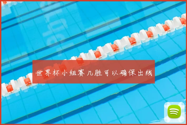 世界杯小组赛几胜可以确保出线