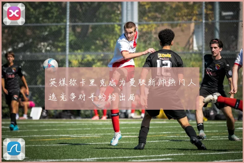英媒称卡里克成为曼联新帅热门人选竞争对手纷纷出局