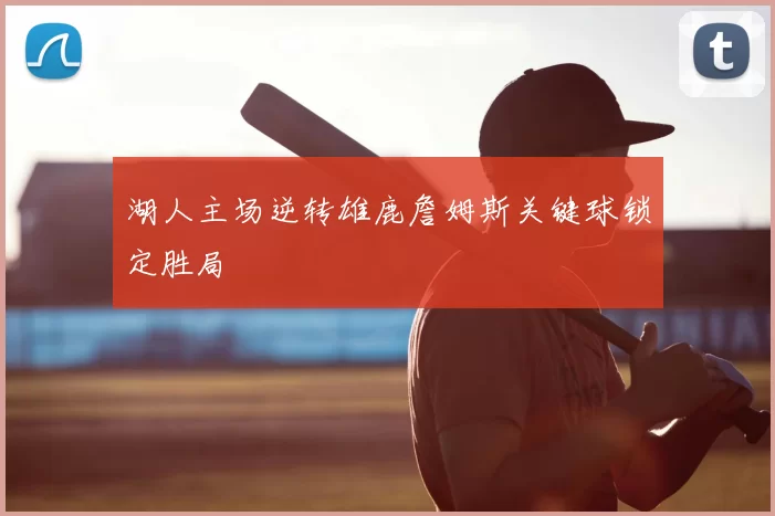 湖人主场逆转雄鹿詹姆斯关键球锁定胜局