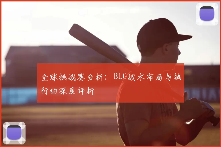 全球挑战赛分析：BLG战术布局与执行的深度评析
